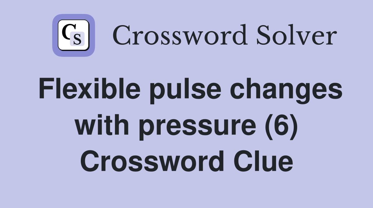 Flexible pulse changes with pressure (6) Crossword Clue Answers Crossword Solver